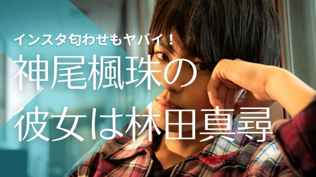 神尾楓珠の彼女は林田真尋で馴れ初めは インスタ匂わせで結婚間近の噂も トレンドマガジン