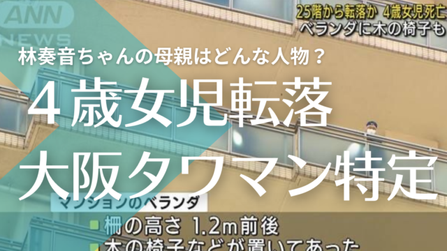 女児転落事故 大阪マンションの住所特定 林奏音ちゃんの母親の名前や顔画像は トレンドマガジン