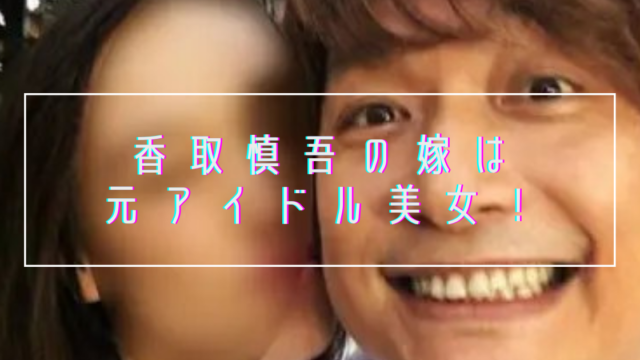 顔画像 香取慎吾の結婚相手の嫁は元アイドル美女 25年の馴れ初め総まとめ トレンドマガジン