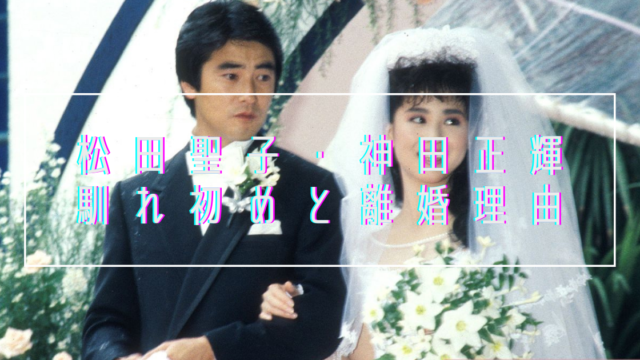 松田聖子と神田正輝の馴れ初めや結婚期間は 度重なる不倫が離婚理由 トレンドマガジン